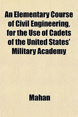 An Elementary Course of Civil Engineering, for the Use of Cadets of the United States' Military Academy