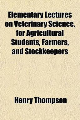 Elementary Lectures on Veterinary Science, for Agricultural Students, Farmers, and Stockkeepers