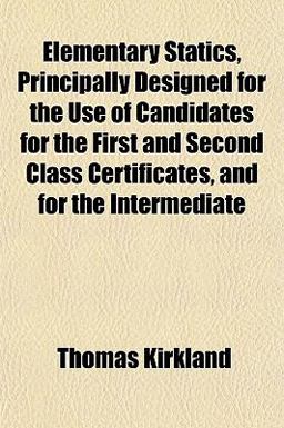 Elementary Statics, Principally Designed for the Use of Candidates for the First and Second Class Certificates, and for the Intermediate