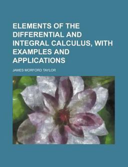 Elements of the Differential and Integral Calculus, with Examples and Applications Elements of the Differential and Integral Calculus, with Examples and Applications