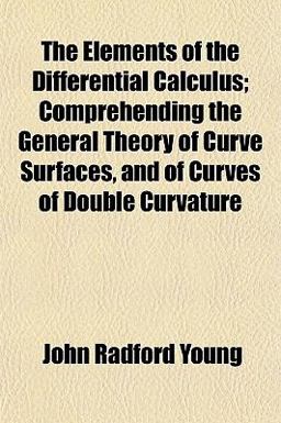 The Elements of the Differential Calculus; Comprehending the General Theory of Curve Surfaces, and of Curves of Double Curvature