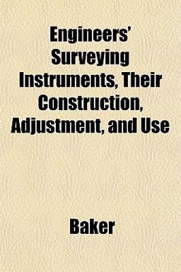 Engineers' Surveying Instruments, Their Construction, Adjustment, and Use