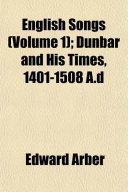 English Songs; Dunbar and His Times, 1401-1508 a D