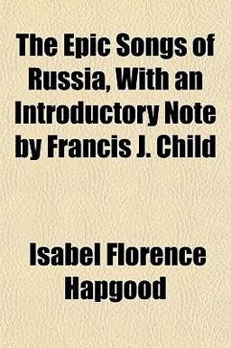 The Epic Songs of Russia, with an Introductory Note by Francis J Child
