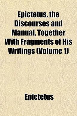 Epictetus the Discourses and Manual, Together with Fragments of His Writings