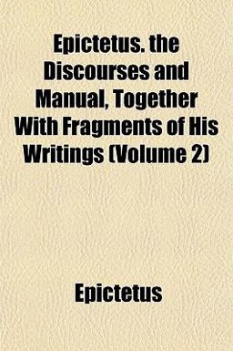 Epictetus the Discourses and Manual, Together with Fragments of His Writings