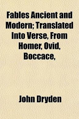 Fables Ancient and Modern; Translated into Verse, from Homer, Ovid, Boccace