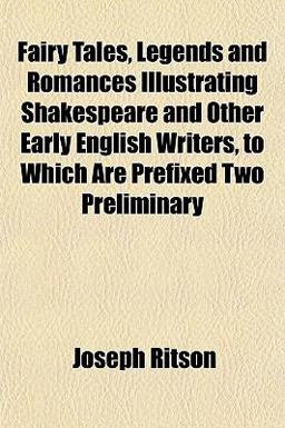 Fairy Tales, Legends and Romances Illustrating Shakespeare and Other Early English Writers, to Which Are Prefixed Two Preliminary