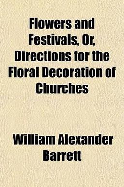 Flowers and Festivals, or, Directions for the Floral Decoration of Churches