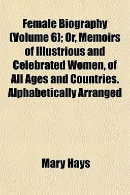 Female Biography; or, Memoirs of Illustrious and Celebrated Women, of All Ages and Countries Alphabetically Arranged