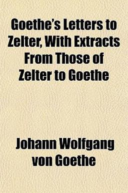 Goethe's Letters to Zelter, with Extracts from Those of Zelter to Goe