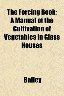 The Forcing Book; a Manual of the Cultivation of Vegetables in Glass Houses