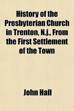 History of the Presbyterian Church in Trenton, N J , from the First Settlement of the Town