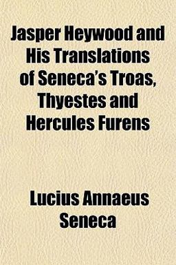 Jasper Heywood and His Translations of Seneca's Troas, Thyestes and Hercules Furens