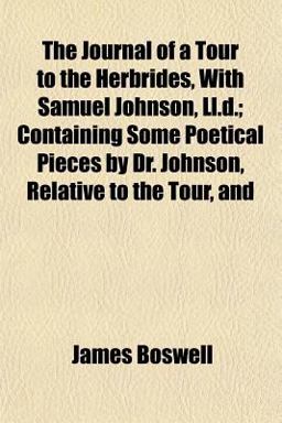 The Journal of a Tour to the Herbrides, with Samuel Johnson, Ll D; Containing Some Poetical Pieces by Dr Johnson, Relative to the Tour, And