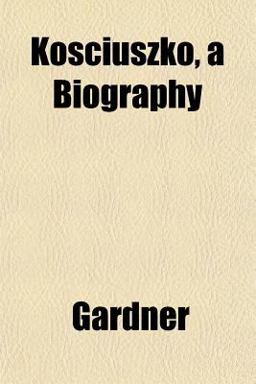 Kosciuszko, a Biography