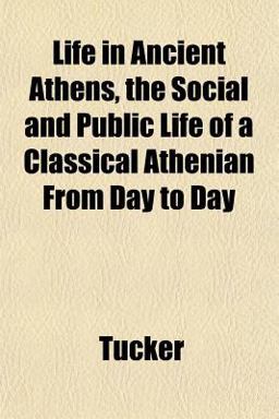 Life in Ancient Athens, the Social and Public Life of a Classical Athenian from Day to Day