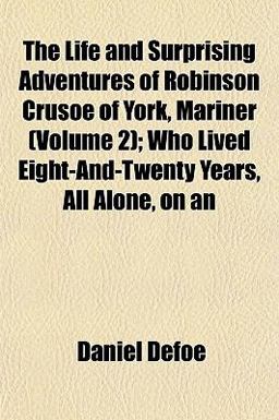 An the Life and Surprising Adventures of Robinson Crusoe of York, Mariner; Who Lived Eight-and-Twenty Years, All Alone, On