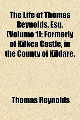 The Life of Thomas Reynolds, Esq; Formerly of Kilkea Castle, in the County of Kildare