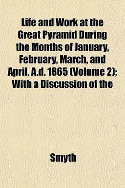 Life and Work at the Great Pyramid During the Months of January, February, March, and April, a D 1865; with a Discussion Of
