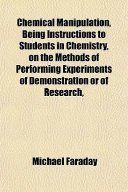 Chemical Manipulation, Being Instructions to Students in Chemistry, on the Methods of Performing Experiments of Demonstration or of Research