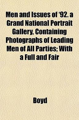 Men and Issues of '92 a Grand National Portrait Gallery, Containing Photographs of Leading Men of All Parties; with a Full and Fair