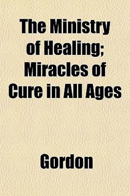 The Ministry of Healing; Miracles of Cure in All Ages