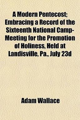 A Modern Pentecost; Embracing a Record of the Sixteenth National Camp-Meeting for the Promotion of Holiness, Held at Landisville, Pa , July 23d