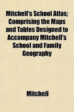 Mitchell's School Atlas; Comprising the Maps and Tables Designed to Accompany Mitchell's School and Family Geography