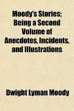 Moody's Stories; Being a Second Volume of Anecdotes, Incidents, and Illustrations Moody's Stories; Being a Second Volume of Anecdotes, Incidents, and Illustrations
