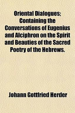 Oriental Dialogues; Containing the Conversations of Eugenius and Alciphron on the Spirit and Beauties of the Sacred Poetry of the Hebrews