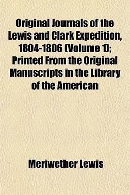 Original Journals of the Lewis and Clark Expedition, 1804-1806; Printed from the Original Manuscripts in the Library of the American