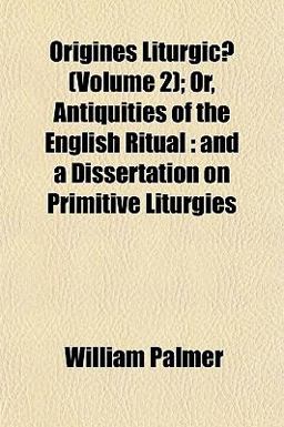 Origines Liturgicæ; or, Antiquities of the English Ritual