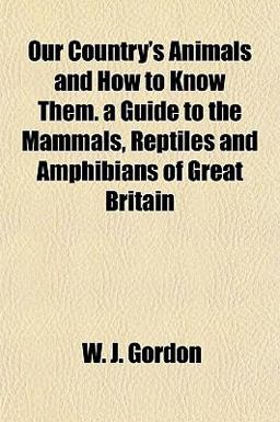 Our Country's Animals and How to Know Them a Guide to the Mammals, Reptiles and Amphibians of Great Britain