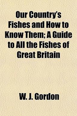 Our Country's Fishes and How to Know Them; a Guide to All the Fishes of Great Britain