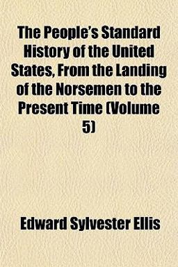 The People's Standard History of the United States, from the Landing of the Norsemen to the Present Time