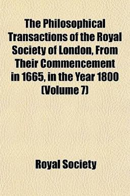 The Philosophical Transactions of the Royal Society of London, from Their Commencement in 1665, in the Year 1800