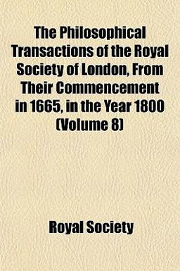 The Philosophical Transactions of the Royal Society of London, from Their Commencement in 1665, in the Year 1800