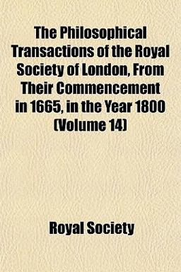 The Philosophical Transactions of the Royal Society of London, from Their Commencement in 1665, in the Year 1800