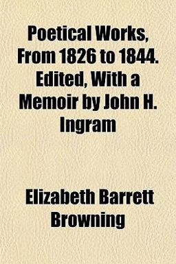 Poetical Works, from 1826 to 1844 Edited, with a Memoir by John H Ingram