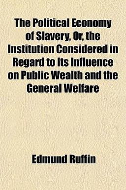 The Political Economy of Slavery, or, the Institution Considered in Regard to Its Influence on Public Wealth and the General Welfare