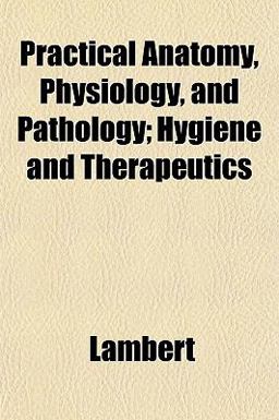 Practical Anatomy, Physiology, and Pathology; Hygiene and Therapeutics