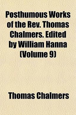 Posthumous Works of the Rev Thomas Chalmers Edited by William Hanna