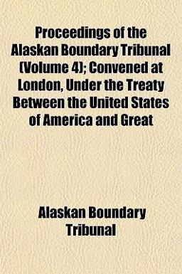 Proceedings of the Alaskan Boundary Tribunal; Convened at London, under the Treaty Between the United States of America and Great