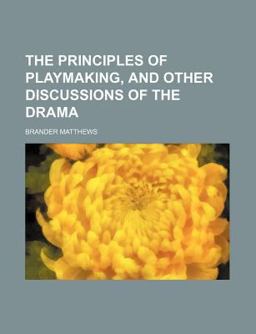 The Principles of Playmaking, and Other Discussions of the Dram
