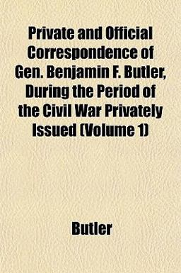 Private and Official Correspondence of Gen Benjamin F Butler, During the Period of the Civil War Privately Issued Private and Official Correspondence of Gen Benjamin F Butler, During the Period of the Civil War Privately Issued