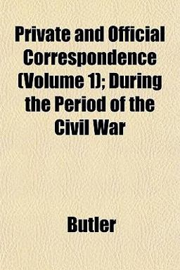 Private and Official Correspondence; During the Period of the Civil War Private and Official Correspondence; During the Period of the Civil War