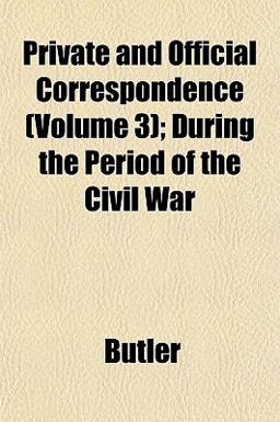 Private and Official Correspondence; During the Period of the Civil War Private and Official Correspondence; During the Period of the Civil War