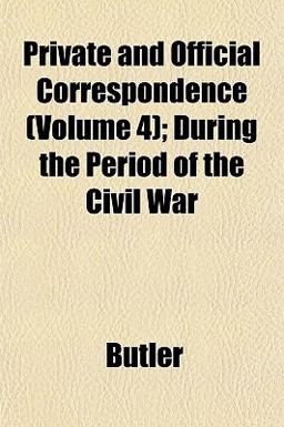 Private and Official Correspondence; During the Period of the Civil War Private and Official Correspondence; During the Period of the Civil War