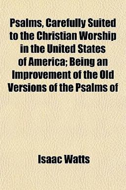Psalms, Carefully Suited to the Christian Worship in the United States of America; Being an Improvement of the Old Versions of the Psalms Of